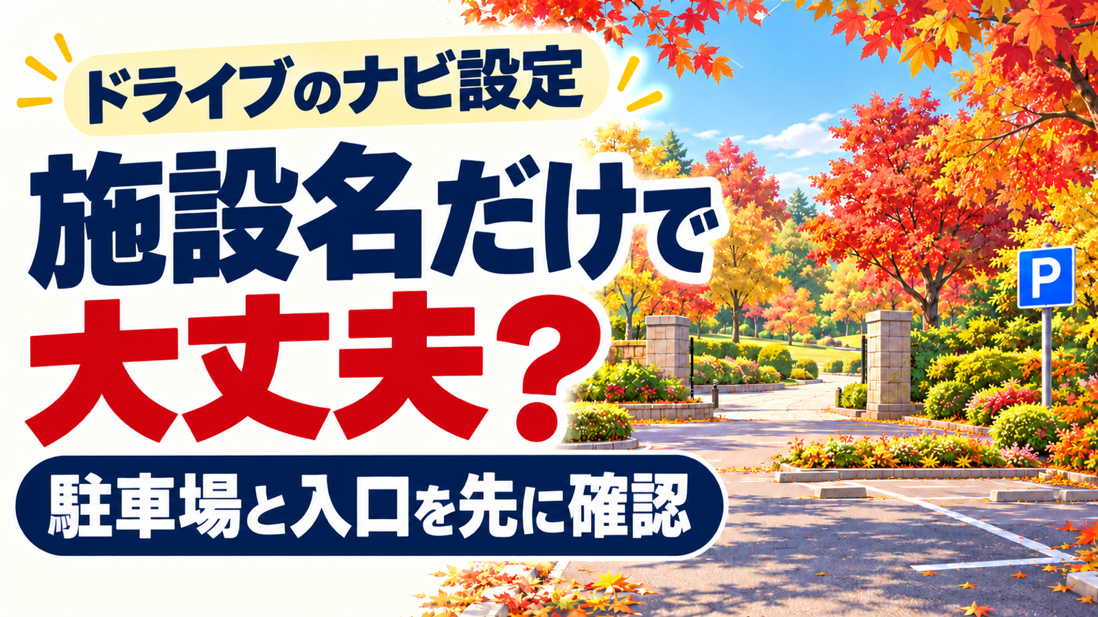 紅葉に囲まれた架空の公園入口と、青いPの目印がある駐車スペースのイラスト。「施設名だけで大丈夫？」と問い、駐車場と入口を先に確認することを示す。